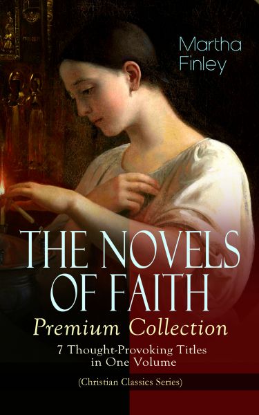 THE NOVELS OF FAITH – Premium Collection: 7 Thought-Provoking Titles in One Volume (Christian Classi