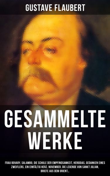 Gesammelte Werke: Frau Bovary, Salambo, Die Schule der Empfindsamkeit, Herodias, Gedanken eines Zwei