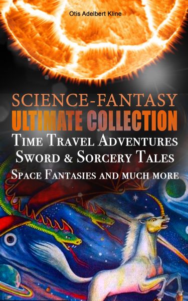 SCIENCE-FANTASY Ultimate Collection: Time Travel Adventures, Sword & Sorcery Tales, Space Fantasies