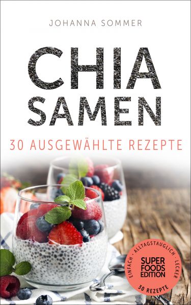 Superfoods Edition - Chia Samen 30 ausgewählte Superfood Rezepte für jeden Tag und jede Küche