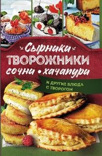 Сырники, творожники, сочни, хачапури и другие блюда с творогом (Syrniki, tvorozhniki, sochni, hachap