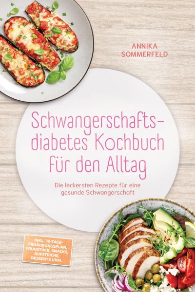 Schwangerschaftsdiabetes Kochbuch für den Alltag: Die leckersten Rezepte für eine gesunde Schwangers