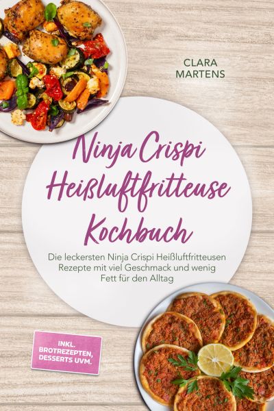 Ninja Crispi Heißluftfritteuse Kochbuch: Die leckersten Ninja Crispi Heißluftfritteusen Rezepte mit