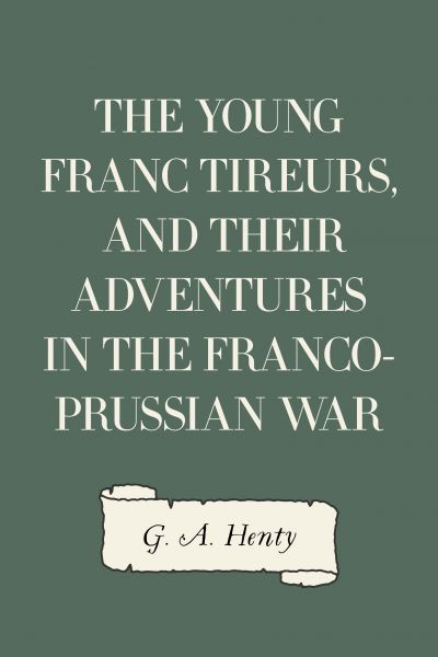 The Young Franc Tireurs, and Their Adventures in the Franco-Prussian War