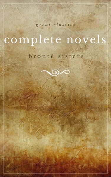 The Brontë Sisters: The Complete Novels (Unabridged): Janey Eyre + Shirley + Villette + The Professo