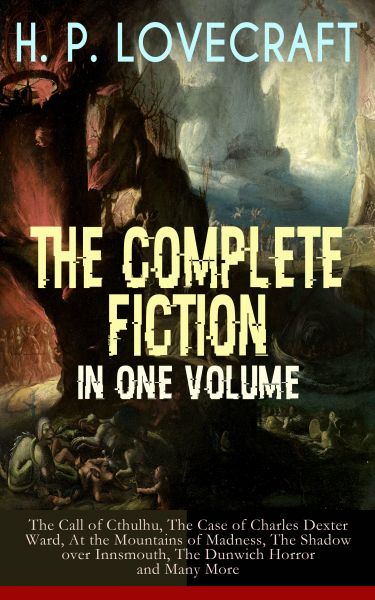 H. P. LOVECRAFT – The Complete Fiction in One Volume: The Call of Cthulhu, The Case of Charles Dexte
