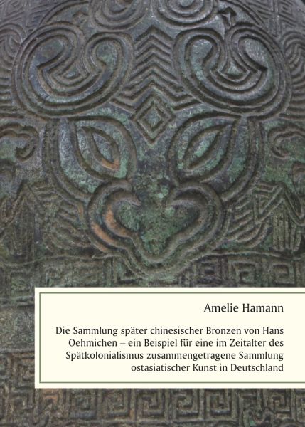 Die Sammlung später chinesischer Bronzen von Hans Oehmichen – ein Beispiel für eine im Zeitalter des