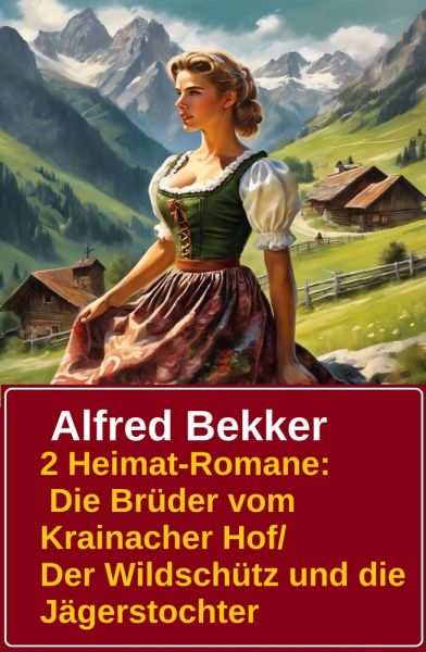 2 Alfred Bekker Heimat-Romane: Die Brüder vom Krainacher- Hof/ Der Wildschütz und die Jägerstochter