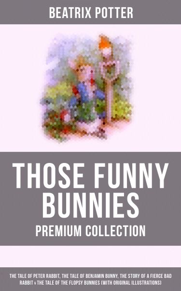 THOSE FUNNY BUNNIES - Premium Collection: The Tale of Peter Rabbit, The Tale of Benjamin Bunny, The