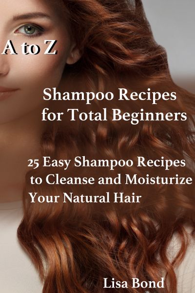 A to Z Shampoo Recipes for Total Beginners25 Easy Shampoo Recipes to Cleanse and Moisturize Your Nat
