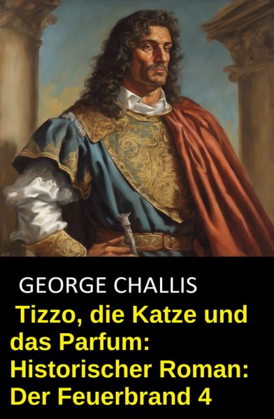 Tizzo, die Katze und das Parfum: Historischer Roman: Der Feuerbrand 4