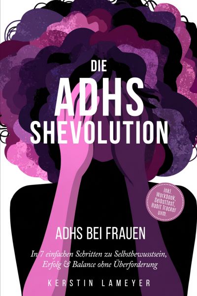 Die ADHS Shevolution - ADHS bei Frauen: In 7 einfachen Schritten zu Selbstbewusstsein, Erfolg & Bala