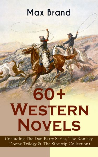 60+ Western Novels by Max Brand (Including The Dan Barry Series, The Ronicky Doone Trilogy & The Sil