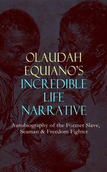 OLAUDAH EQUIANO'S INCREDIBLE LIFE NARRATIVE - Autobiography of the Former Slave, Seaman & Freedom Fi