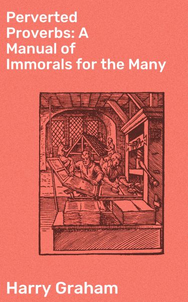 Perverted Proverbs: A Manual of Immorals for the Many