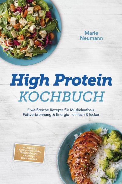 High Protein Kochbuch: Eiweißreiche Rezepte für Muskelaufbau, Fettverbrennung & Energie – einfach &