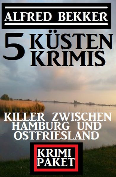 Killer zwischen Hamburg und Ostfriesland: Krimi Paket 5 Küstenkrimis
