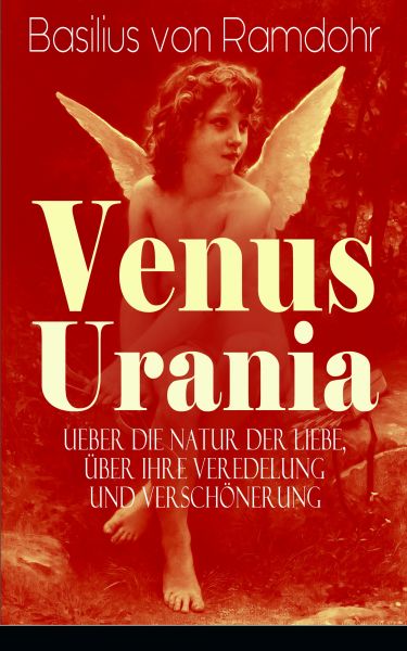 Venus Urania - Ueber die Natur der Liebe, über ihre Veredelung und Verschönerung