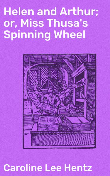 Helen and Arthur; or, Miss Thusa's Spinning Wheel