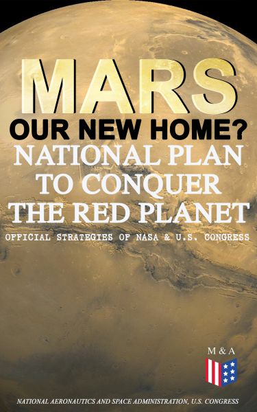 Mars: Our New Home? - National Plan to Conquer the Red Planet (Official Strategies of NASA & U.S. Co