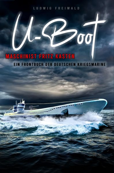 U-Boot-Maschinist Fritz Kasten - Ein Frontbuch der deutschen Kriegsmarine