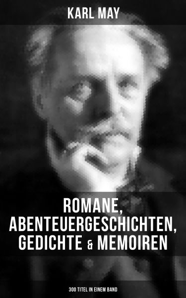 Karl May: Romane, Abenteuergeschichten, Gedichte & Memoiren (300 Titel in einem Band)