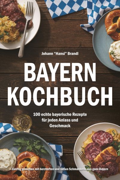 Bayern Kochbuch – 100 echte bayerische Rezepte für jeden Anlass und Geschmack