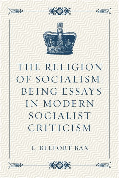 The Religion of Socialism: Being Essays in Modern Socialist Criticism