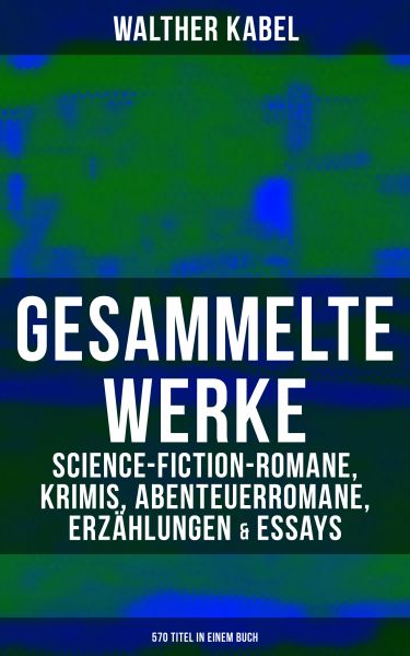Gesammelte Werke: Science-Fiction-Romane, Krimis, Abenteuerromane, Erzählungen & Essays (570 Titel i