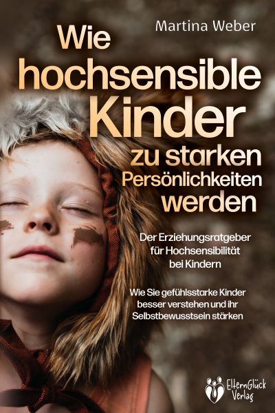 Wie hochsensible Kinder zu starken Persönlichkeiten werden - Der Erziehungsratgeber für Hochsensibil