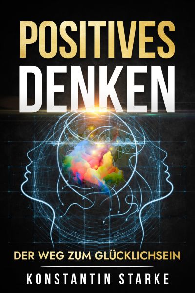 Positives Denken – Der Weg zum Glücklichsein: Mit positiven Gedanken innere Ruhe und von jetzt auf G