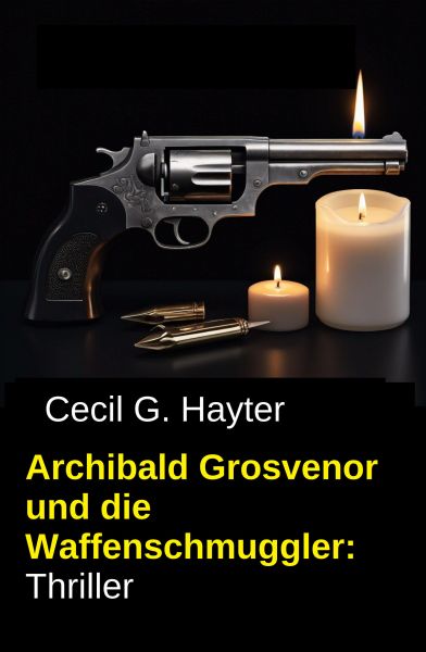 Archibald Grosvenor und die Waffenschmuggler: Thriller