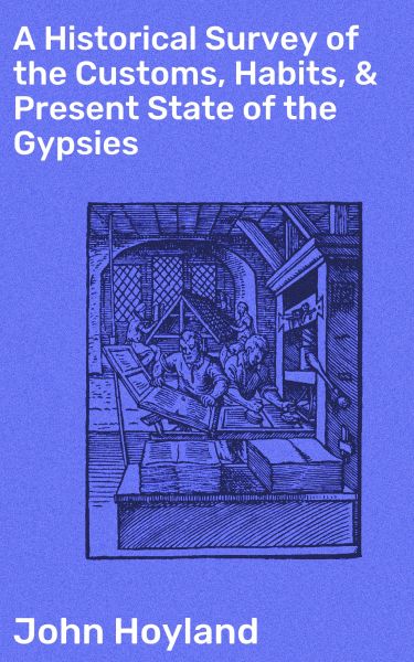 A Historical Survey of the Customs, Habits, & Present State of the Gypsies