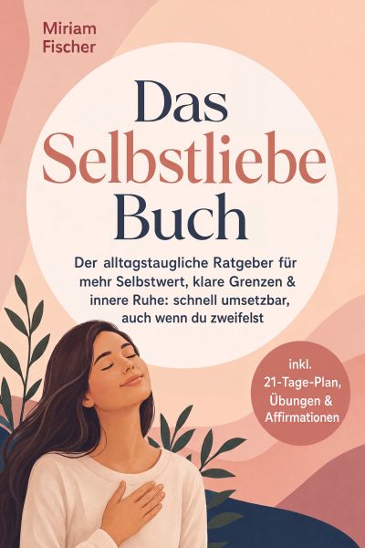 Das Selbstliebe Buch – Der alltagstaugliche Ratgeber für mehr Selbstwert, klare Grenzen & innere Ruh