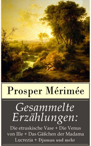 Gesammelte Erzählungen: Die etruskische Vase + Die Venus von Ille + Das Gäßchen der Madama Lucrezia