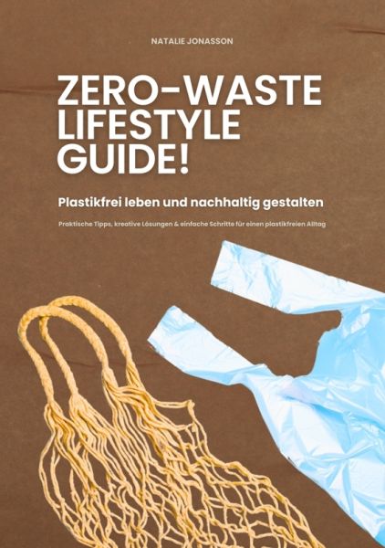 Zero Waste Lifestyle Guide: Plastikfrei leben und nachhaltig gestalten (Praktische Tipps, kreative L