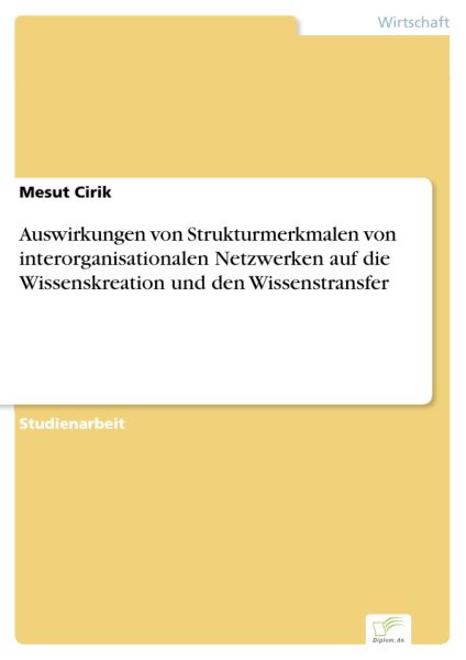 Auswirkungen von Strukturmerkmalen von interorganisationalen Netzwerken auf die Wissenskreation und