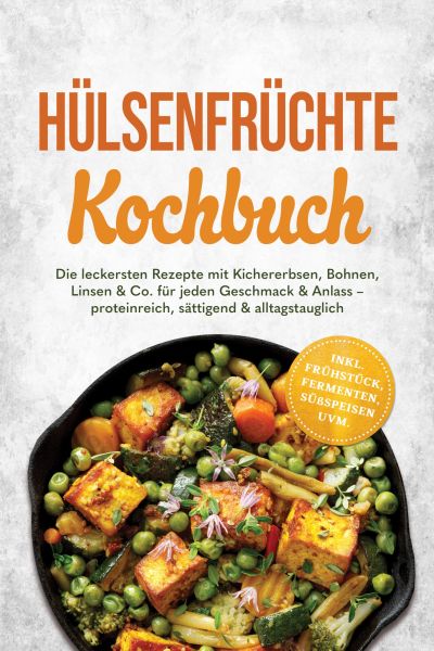 Hülsenfrüchte Kochbuch: Die leckersten Rezepte mit Kichererbsen, Bohnen, Linsen & Co. für jeden Gesc