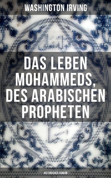 Das Leben Mohammeds, des arabischen Propheten (Historisher Roman)