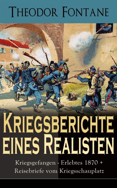 Kriegsberichte eines Realisten: Kriegsgefangen - Erlebtes 1870 + Reisebriefe vom Kriegsschauplatz