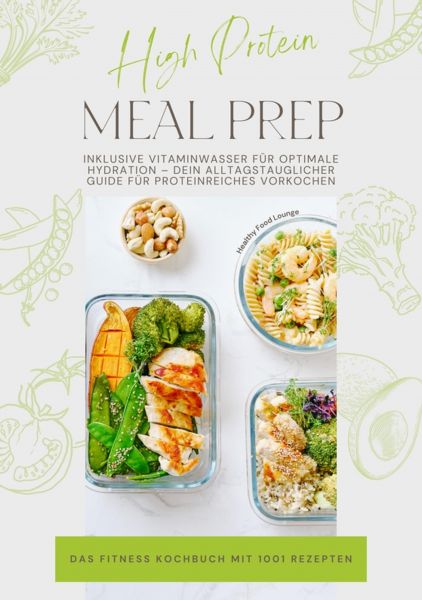 High Protein Meal Prep – Das Fitness Kochbuch mit 1001 Rezepten: Inklusive Vitaminwasser für optimal