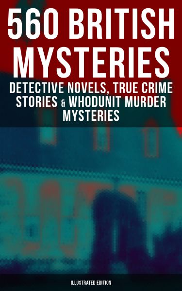 560 British Mysteries: Detective Novels, True Crime Stories & Whodunit Murder Mysteries (Illustrated