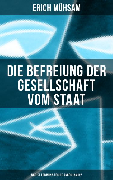 Erich Mühsam: Die Befreiung der Gesellschaft vom Staat - Was ist kommunistischer Anarchismus?