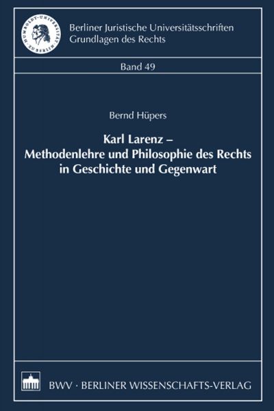 Karl Larenz - Methodenlehre und Philosophie des Rechts in Geschichte und Gegenwart