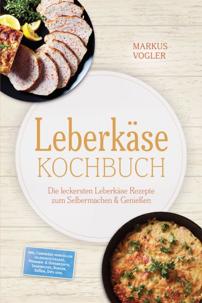 Leberkäse Kochbuch: Die leckersten Leberkäse Rezepte zum Selbermachen & Genießen – inkl. Leberkäse h
