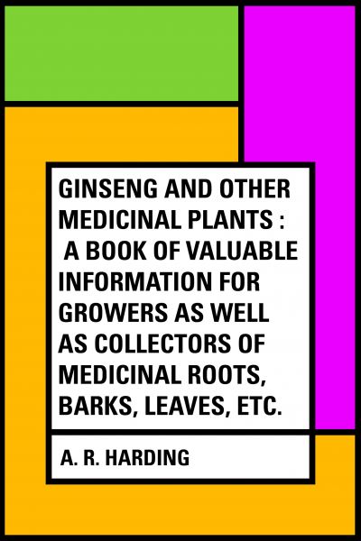 Ginseng and Other Medicinal Plants : A Book of Valuable Information for Growers as Well as Collector