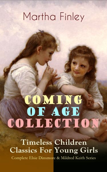 COMING OF AGE COLLECTION – Timeless Children Classics For Young Girls: Complete Elsie Dinsmore & Mil