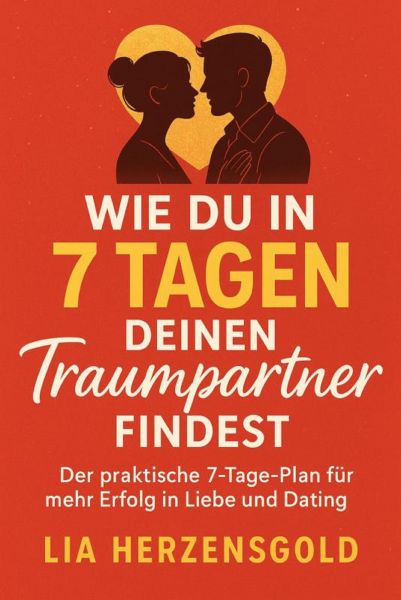 "Wie du in 7 Tagen deinen Traumpartner findest" Der praktische 7-Tage-Plan für mehr Erfolg in Liebe