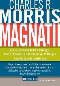 Magnații. Cum au inventat Andrew Carnegie, John D. Rockefeller, Jay Gould și J.P. Morgan supereconom