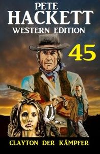 Clayton der Kämpfer: Pete Hackett Western Edition 45